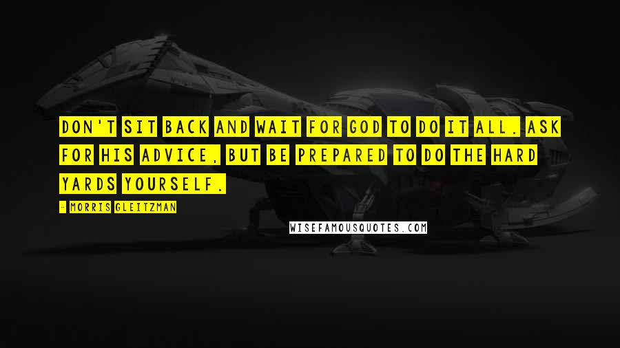 Morris Gleitzman Quotes: Don't sit back and wait for God to do it all. Ask for His advice, but be prepared to do the hard yards yourself.