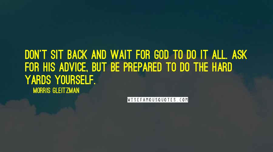 Morris Gleitzman Quotes: Don't sit back and wait for God to do it all. Ask for His advice, but be prepared to do the hard yards yourself.