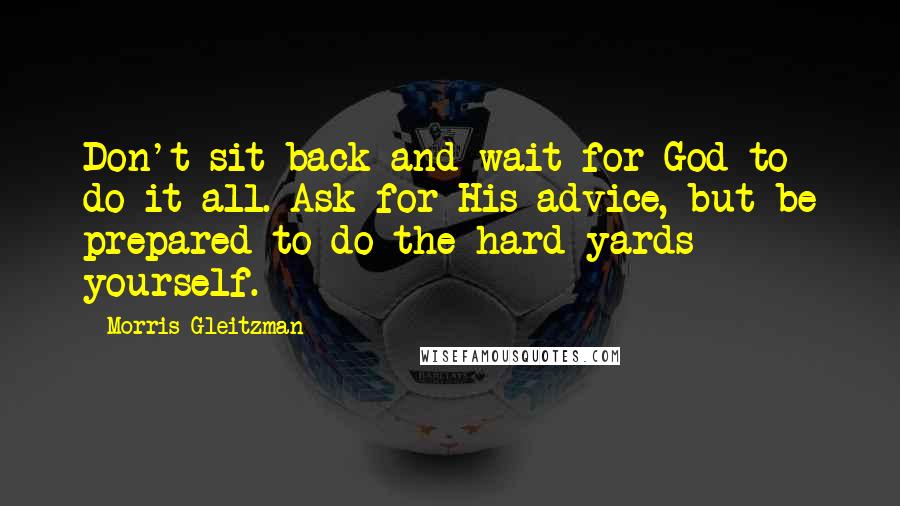 Morris Gleitzman Quotes: Don't sit back and wait for God to do it all. Ask for His advice, but be prepared to do the hard yards yourself.