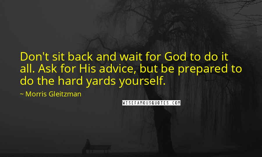 Morris Gleitzman Quotes: Don't sit back and wait for God to do it all. Ask for His advice, but be prepared to do the hard yards yourself.