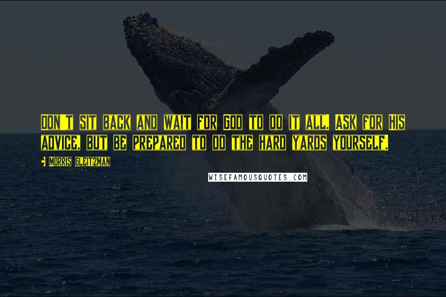 Morris Gleitzman Quotes: Don't sit back and wait for God to do it all. Ask for His advice, but be prepared to do the hard yards yourself.