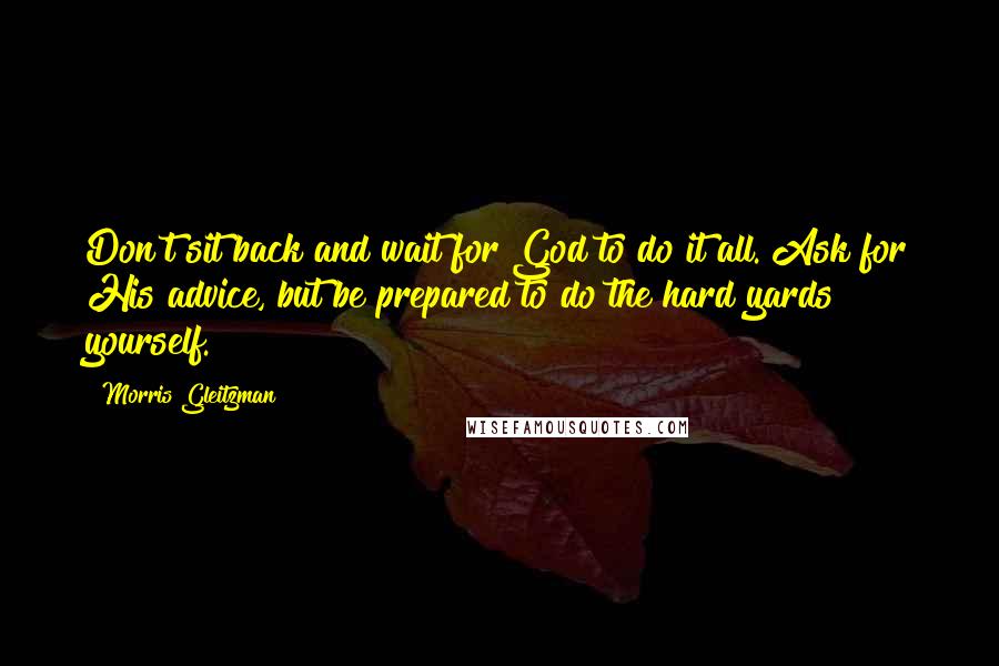 Morris Gleitzman Quotes: Don't sit back and wait for God to do it all. Ask for His advice, but be prepared to do the hard yards yourself.