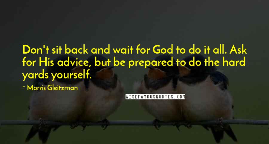 Morris Gleitzman Quotes: Don't sit back and wait for God to do it all. Ask for His advice, but be prepared to do the hard yards yourself.