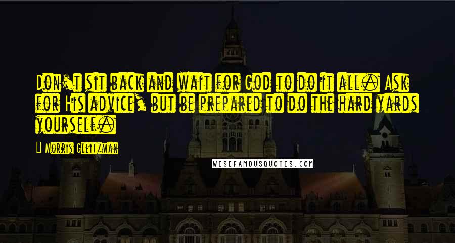 Morris Gleitzman Quotes: Don't sit back and wait for God to do it all. Ask for His advice, but be prepared to do the hard yards yourself.