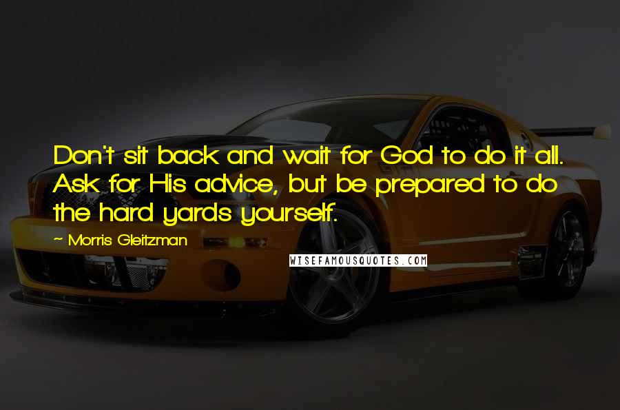 Morris Gleitzman Quotes: Don't sit back and wait for God to do it all. Ask for His advice, but be prepared to do the hard yards yourself.