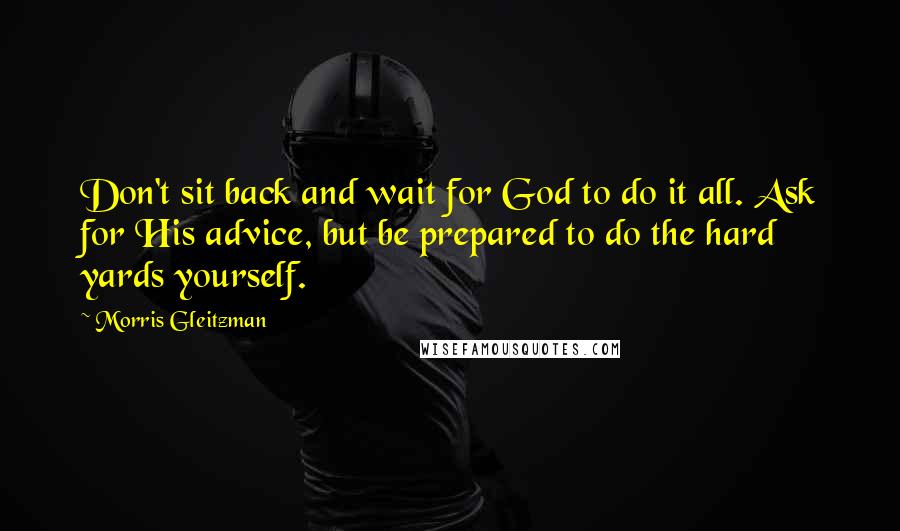 Morris Gleitzman Quotes: Don't sit back and wait for God to do it all. Ask for His advice, but be prepared to do the hard yards yourself.