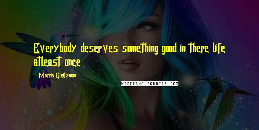 Morris Gleitzman Quotes: Everybody deserves something good in there life atleast once