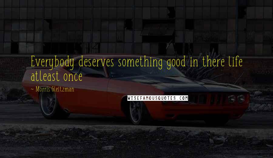 Morris Gleitzman Quotes: Everybody deserves something good in there life atleast once