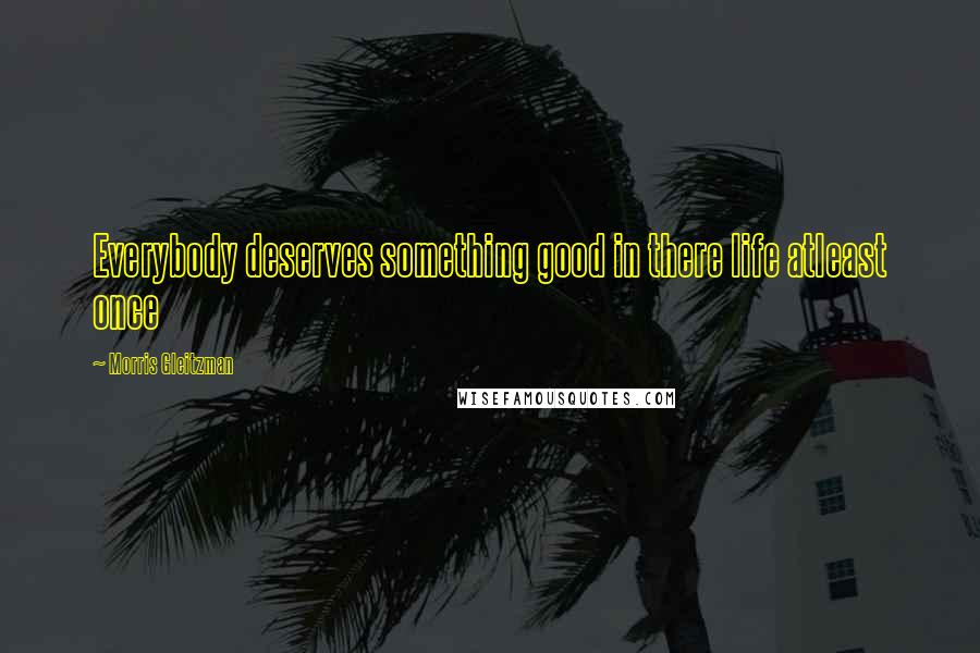 Morris Gleitzman Quotes: Everybody deserves something good in there life atleast once