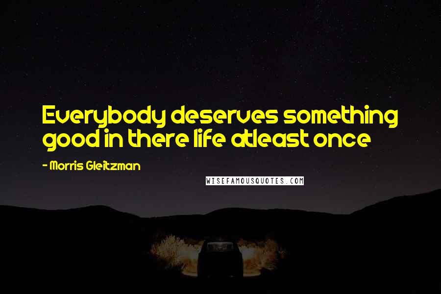 Morris Gleitzman Quotes: Everybody deserves something good in there life atleast once