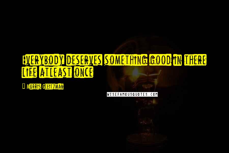 Morris Gleitzman Quotes: Everybody deserves something good in there life atleast once