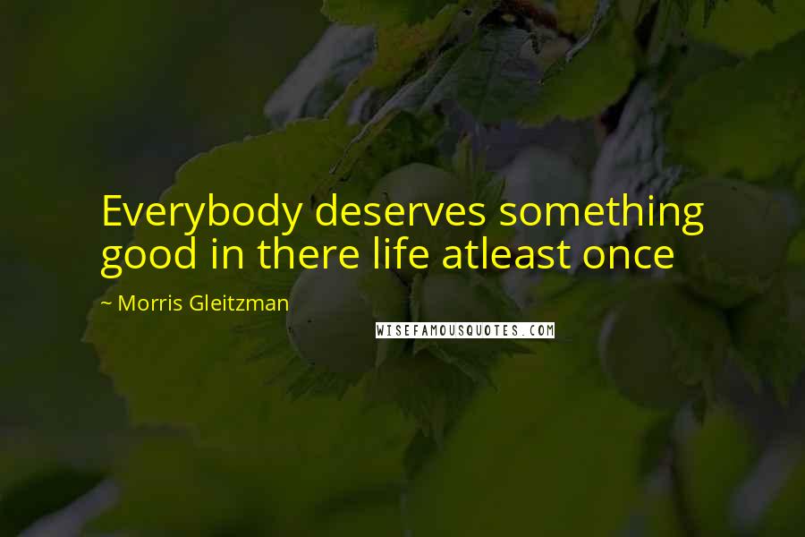 Morris Gleitzman Quotes: Everybody deserves something good in there life atleast once