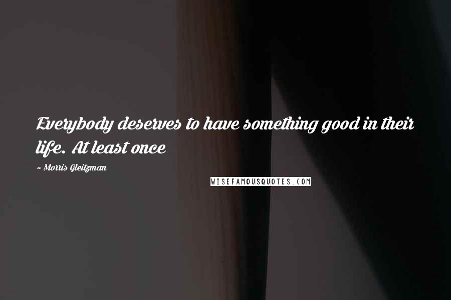 Morris Gleitzman Quotes: Everybody deserves to have something good in their life. At least once