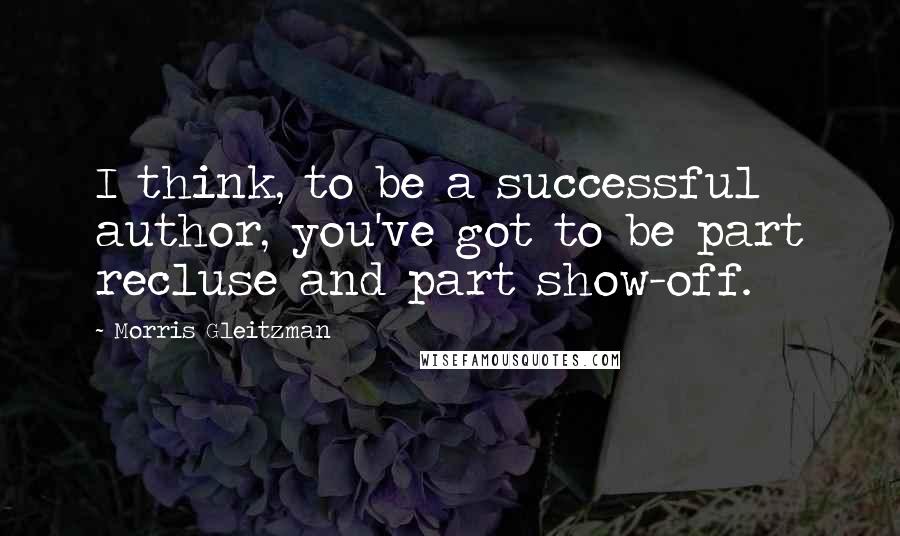 Morris Gleitzman Quotes: I think, to be a successful author, you've got to be part recluse and part show-off.