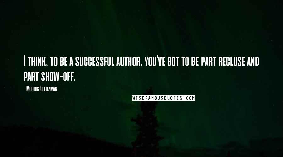Morris Gleitzman Quotes: I think, to be a successful author, you've got to be part recluse and part show-off.