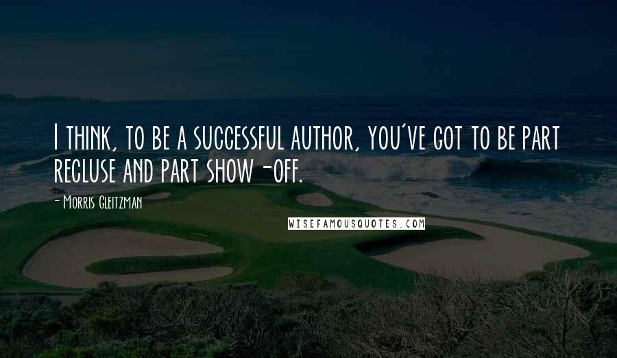 Morris Gleitzman Quotes: I think, to be a successful author, you've got to be part recluse and part show-off.