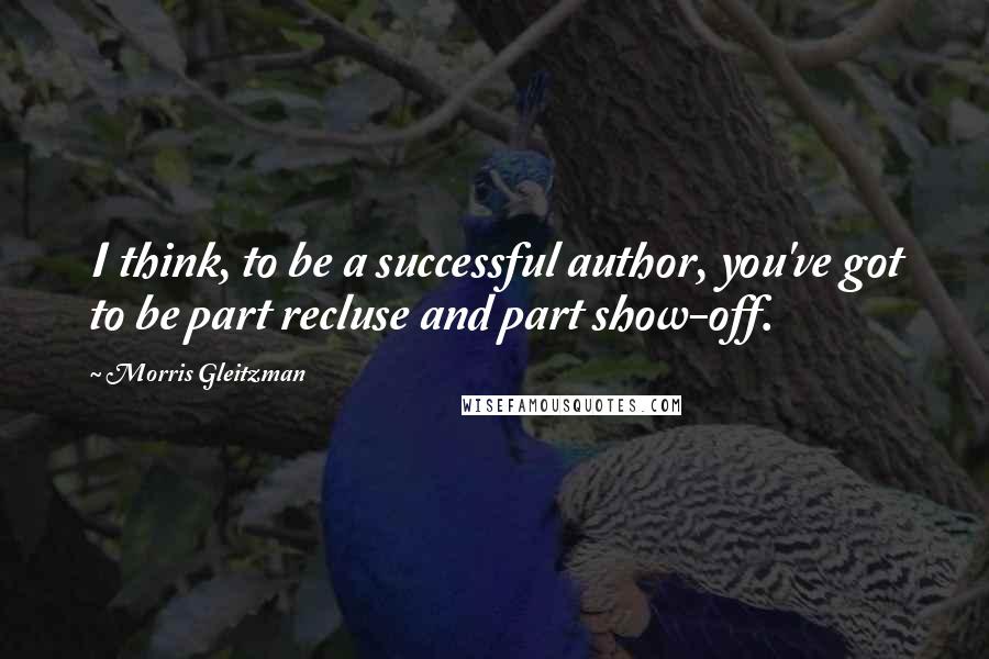 Morris Gleitzman Quotes: I think, to be a successful author, you've got to be part recluse and part show-off.