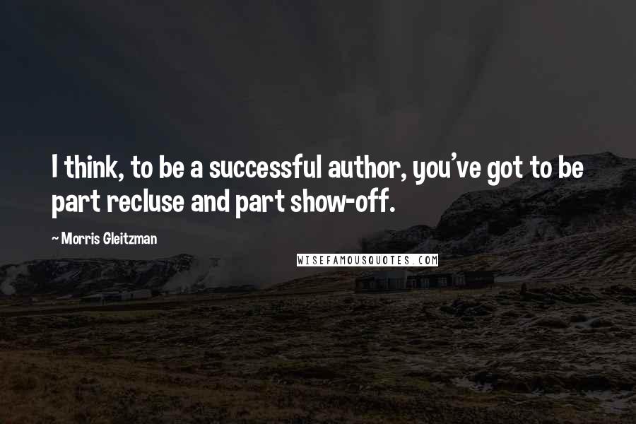 Morris Gleitzman Quotes: I think, to be a successful author, you've got to be part recluse and part show-off.