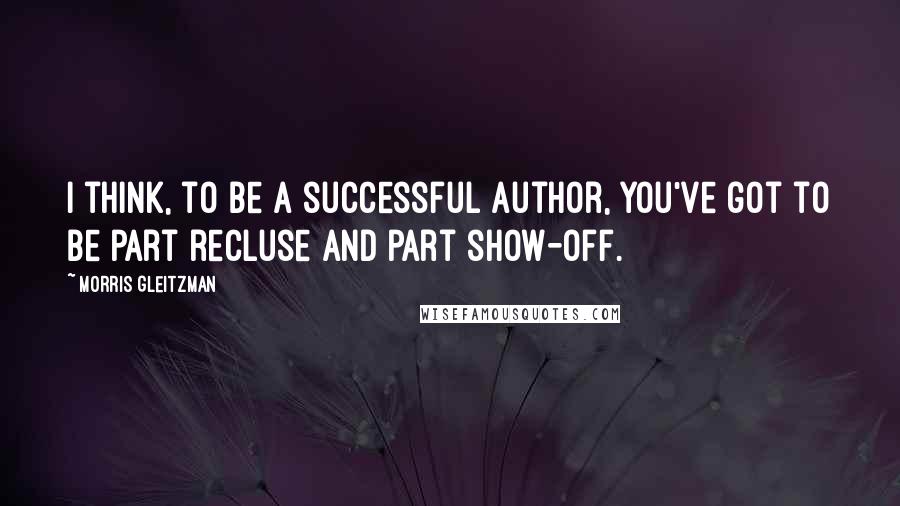 Morris Gleitzman Quotes: I think, to be a successful author, you've got to be part recluse and part show-off.