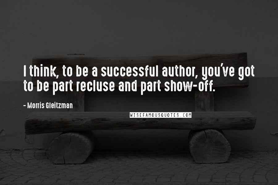 Morris Gleitzman Quotes: I think, to be a successful author, you've got to be part recluse and part show-off.