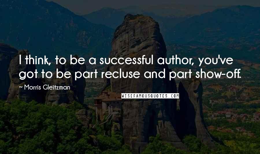 Morris Gleitzman Quotes: I think, to be a successful author, you've got to be part recluse and part show-off.