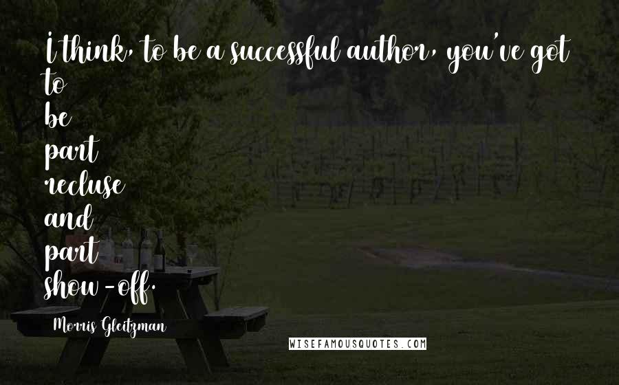Morris Gleitzman Quotes: I think, to be a successful author, you've got to be part recluse and part show-off.