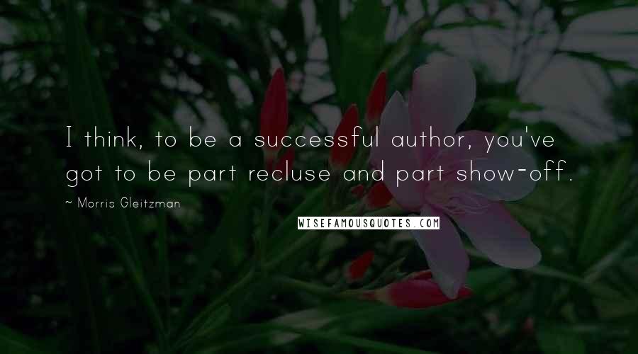 Morris Gleitzman Quotes: I think, to be a successful author, you've got to be part recluse and part show-off.