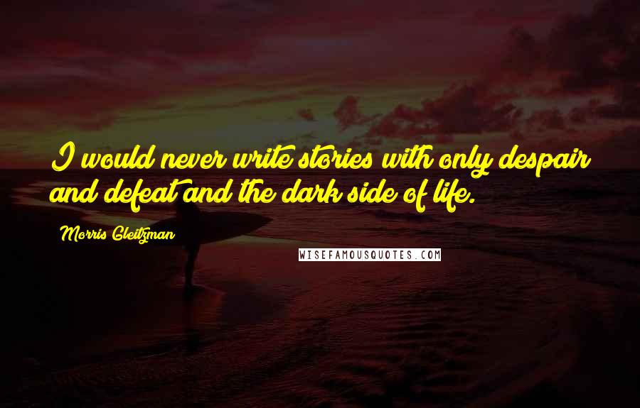 Morris Gleitzman Quotes: I would never write stories with only despair and defeat and the dark side of life.