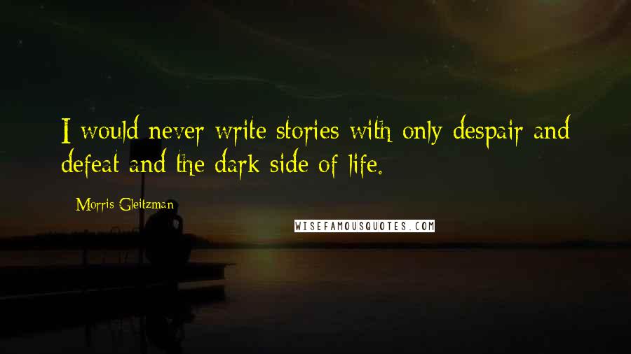 Morris Gleitzman Quotes: I would never write stories with only despair and defeat and the dark side of life.