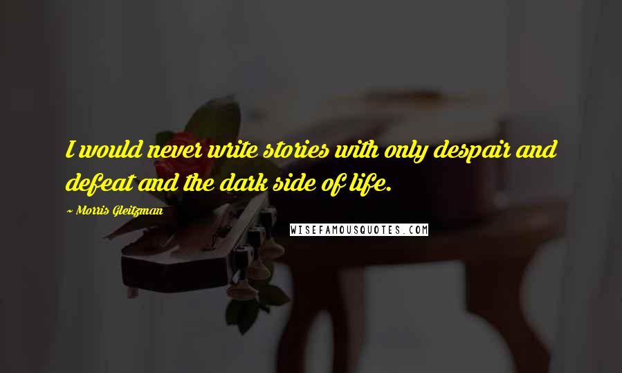 Morris Gleitzman Quotes: I would never write stories with only despair and defeat and the dark side of life.