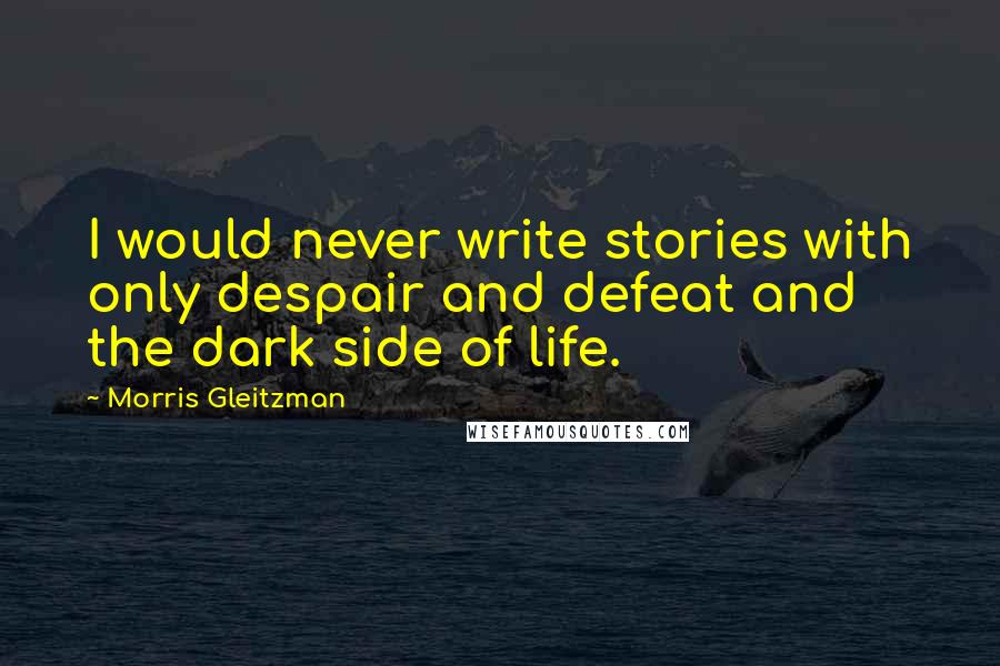 Morris Gleitzman Quotes: I would never write stories with only despair and defeat and the dark side of life.