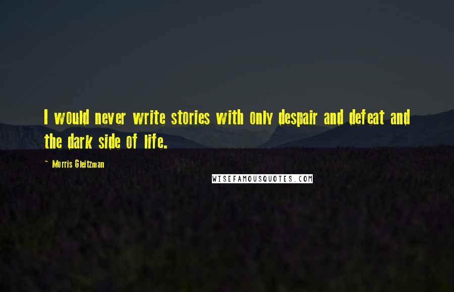 Morris Gleitzman Quotes: I would never write stories with only despair and defeat and the dark side of life.