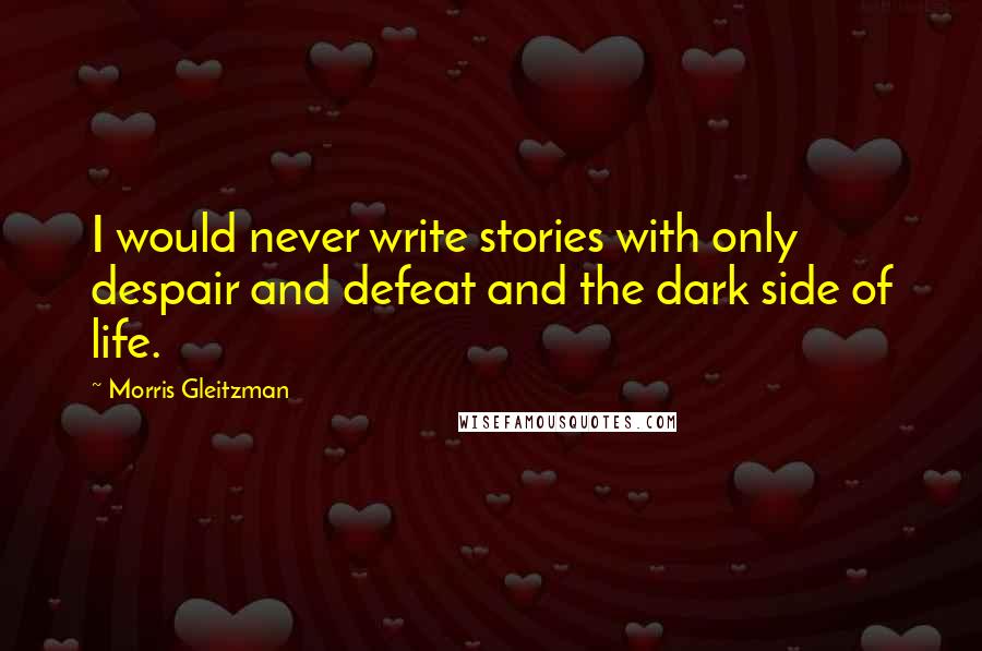 Morris Gleitzman Quotes: I would never write stories with only despair and defeat and the dark side of life.