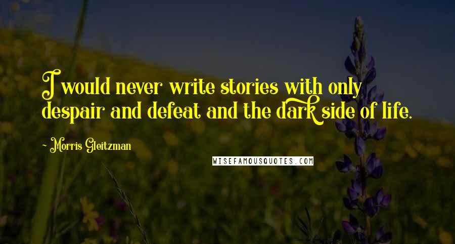 Morris Gleitzman Quotes: I would never write stories with only despair and defeat and the dark side of life.