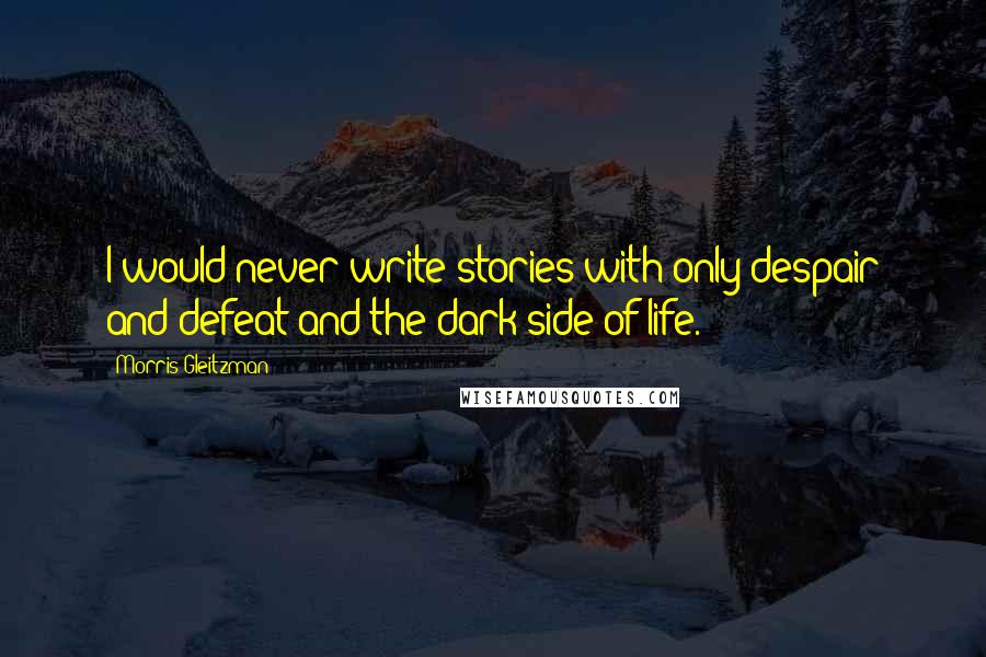 Morris Gleitzman Quotes: I would never write stories with only despair and defeat and the dark side of life.