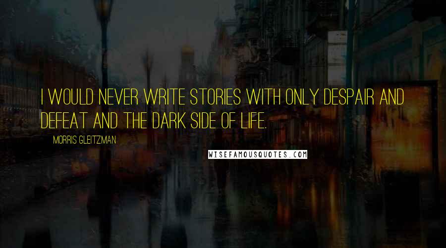 Morris Gleitzman Quotes: I would never write stories with only despair and defeat and the dark side of life.