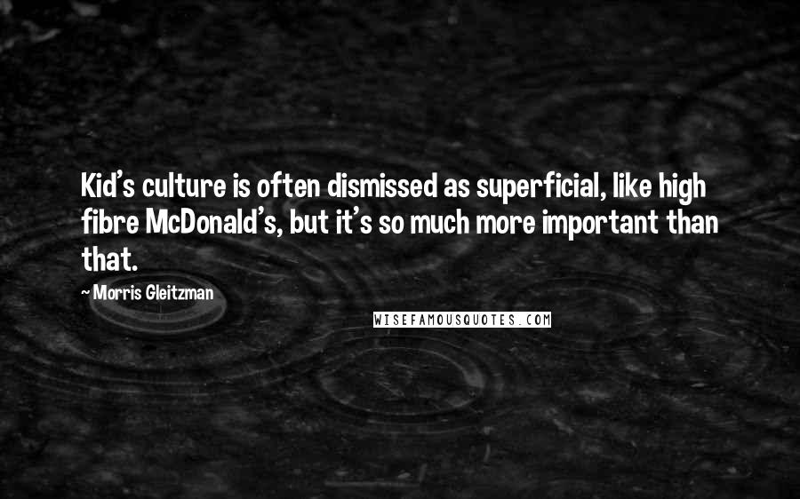 Morris Gleitzman Quotes: Kid's culture is often dismissed as superficial, like high fibre McDonald's, but it's so much more important than that.