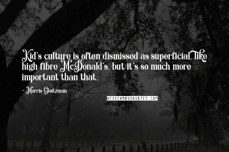 Morris Gleitzman Quotes: Kid's culture is often dismissed as superficial, like high fibre McDonald's, but it's so much more important than that.