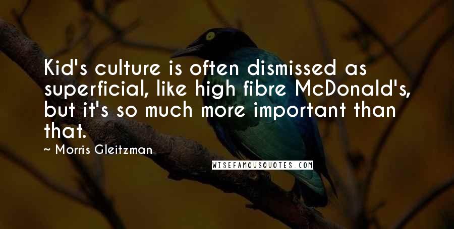 Morris Gleitzman Quotes: Kid's culture is often dismissed as superficial, like high fibre McDonald's, but it's so much more important than that.