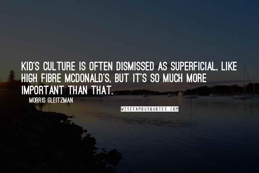 Morris Gleitzman Quotes: Kid's culture is often dismissed as superficial, like high fibre McDonald's, but it's so much more important than that.