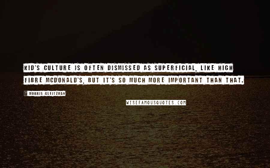 Morris Gleitzman Quotes: Kid's culture is often dismissed as superficial, like high fibre McDonald's, but it's so much more important than that.