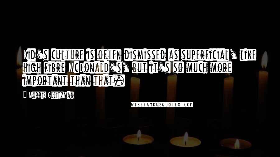 Morris Gleitzman Quotes: Kid's culture is often dismissed as superficial, like high fibre McDonald's, but it's so much more important than that.