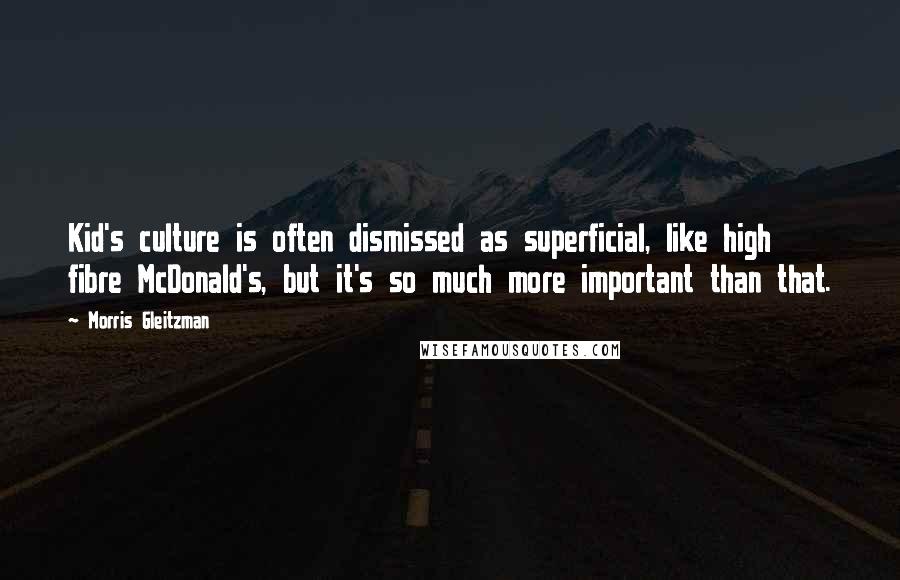 Morris Gleitzman Quotes: Kid's culture is often dismissed as superficial, like high fibre McDonald's, but it's so much more important than that.