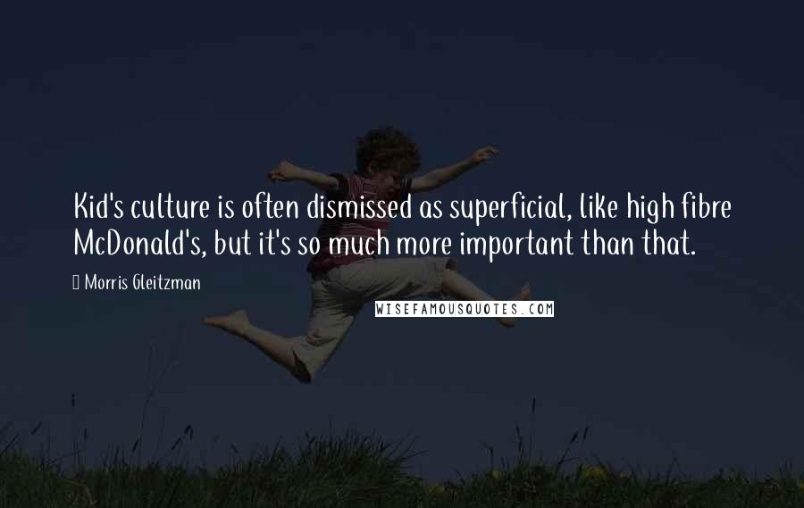 Morris Gleitzman Quotes: Kid's culture is often dismissed as superficial, like high fibre McDonald's, but it's so much more important than that.