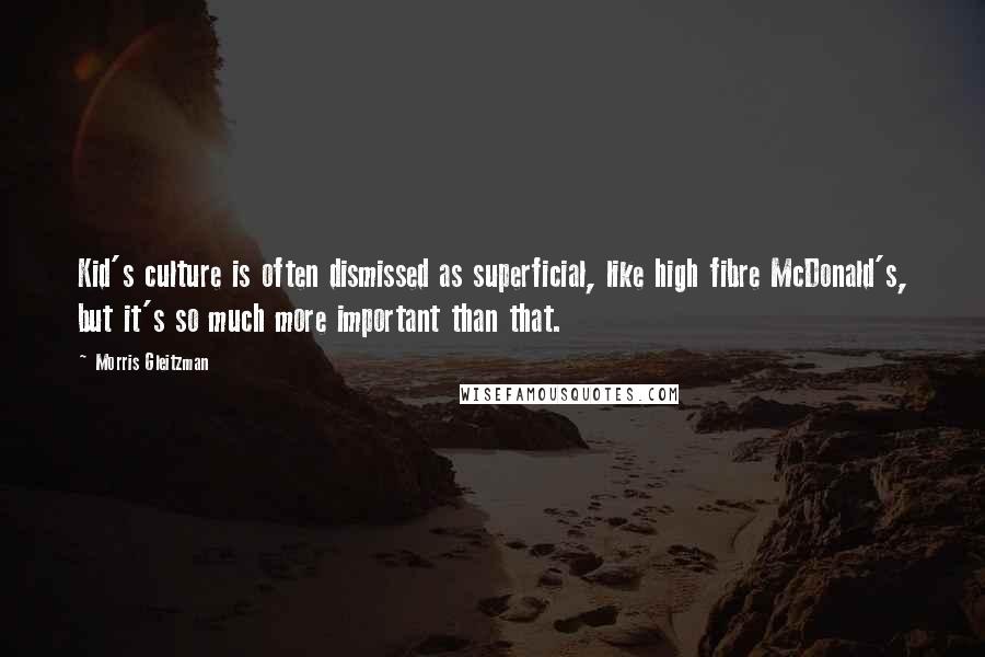 Morris Gleitzman Quotes: Kid's culture is often dismissed as superficial, like high fibre McDonald's, but it's so much more important than that.