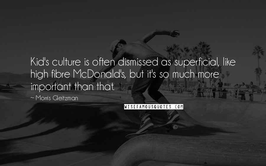 Morris Gleitzman Quotes: Kid's culture is often dismissed as superficial, like high fibre McDonald's, but it's so much more important than that.