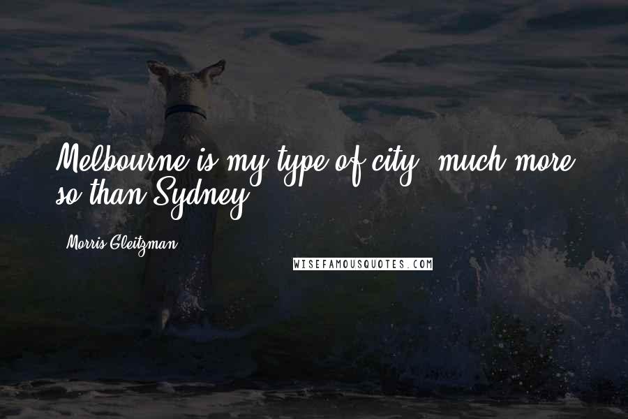 Morris Gleitzman Quotes: Melbourne is my type of city, much more so than Sydney.