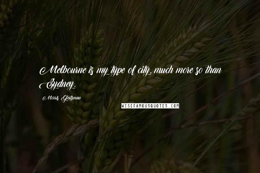 Morris Gleitzman Quotes: Melbourne is my type of city, much more so than Sydney.