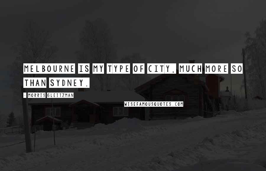 Morris Gleitzman Quotes: Melbourne is my type of city, much more so than Sydney.