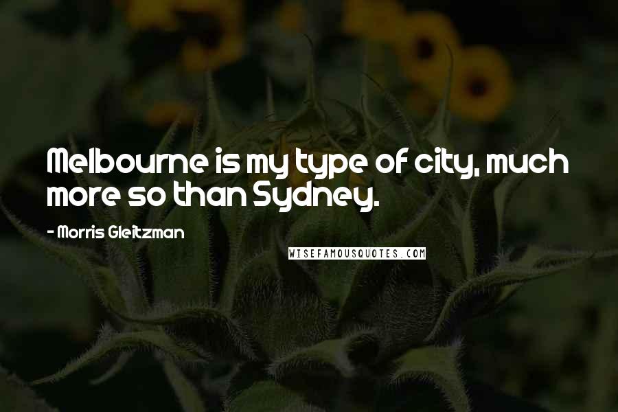 Morris Gleitzman Quotes: Melbourne is my type of city, much more so than Sydney.